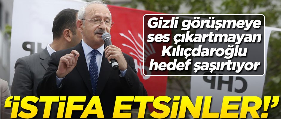 Gizli görüşmeye ses çıkartmayan Kılıçdaroğlu hedef şaşırtıyor! "İstifa etmeleri lazım"