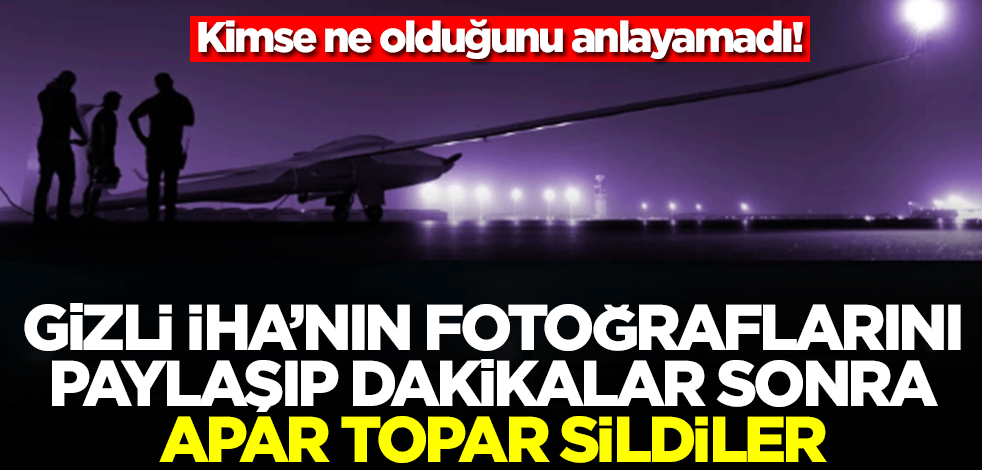 Gizli İHA'nın fotoğraflarını paylaşıp dakikalar sonra apar topar kaldırdılar! Kimse ne olduğunu anlayamadı