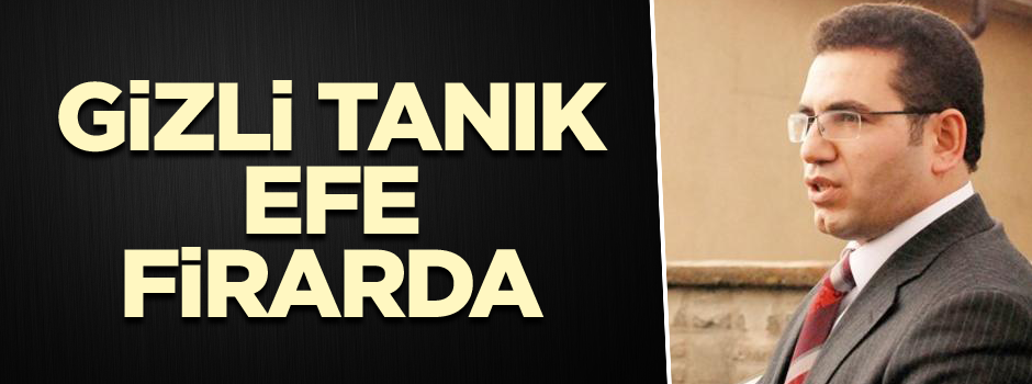 Gizli tanık Efe firarda