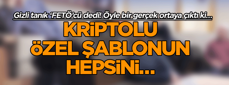 Gizli tanık ‘FETÖ’cü dedi! Öyle bir gerçek ortaya çıktı ki… Kriptolu özel şablonun hepsini…