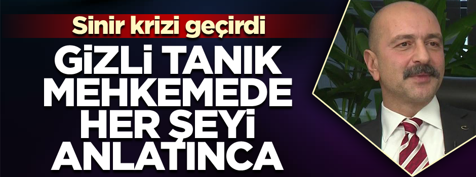 Gizli tanık mehkemede her şeyi anlatınca... Sinir krizi geçirdi