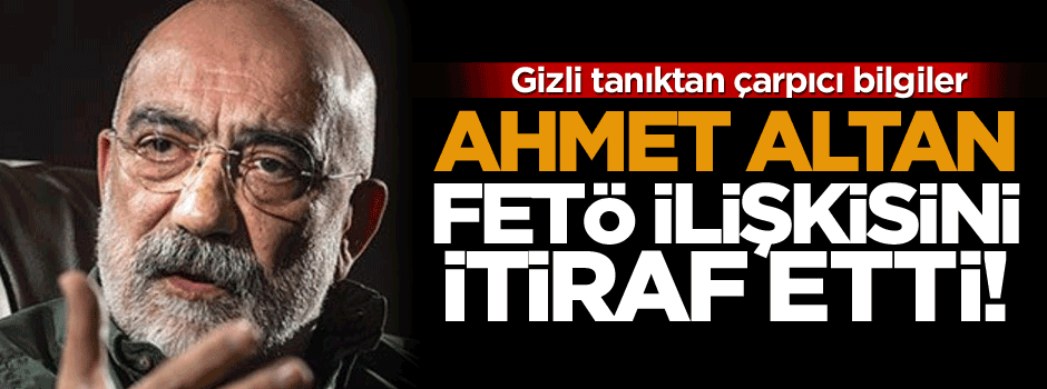 Gizli tanıktan çarpıcı bilgiler, Ahmet Altan FETÖ ilişkisini itiraf etti!