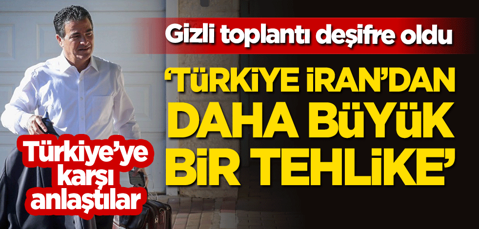 Gizli toplantı deşifre oldu! "Türkiye, İran'dan daha büyük bir tehlike"