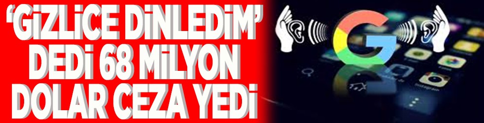 Gizlice dinledim dedi 68 milyon dolar ceza yedi