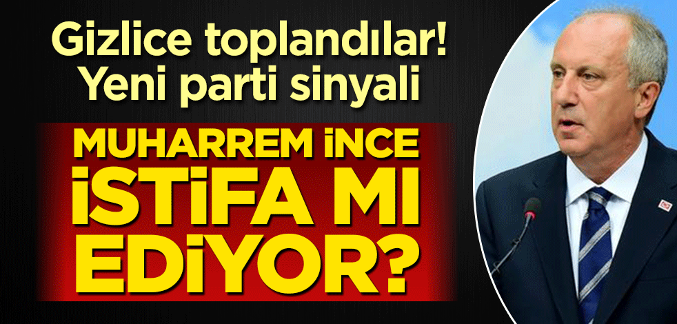 Gizlice toplandılar! Muharrem İnce istifa mı ediyor? Yeni parti sinyali