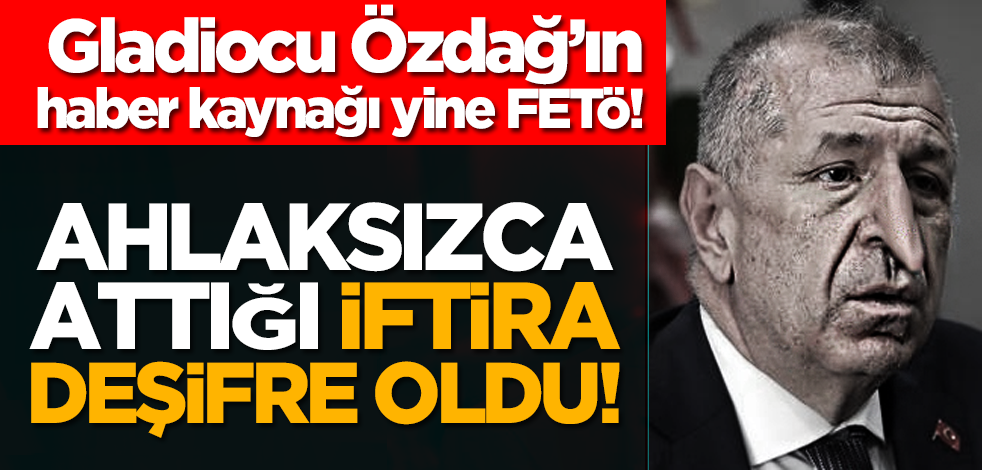 Gladiocu Özdağ’ın haber kaynağı yine FETÖ: Ahlaksızca attığı iftira böyle deşifre oldu!