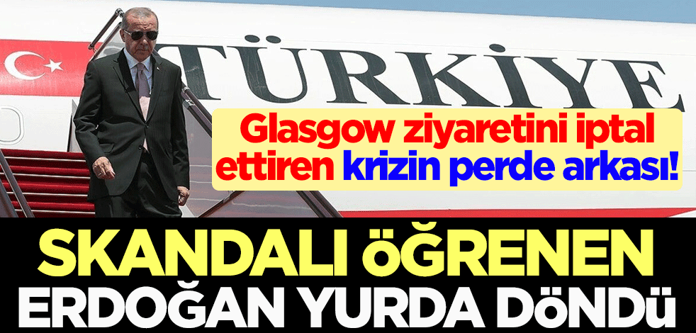 Glasgow ziyaretini iptal ettiren krizin perde arkası! Skandalı öğrenen Erdoğan yurda döndü