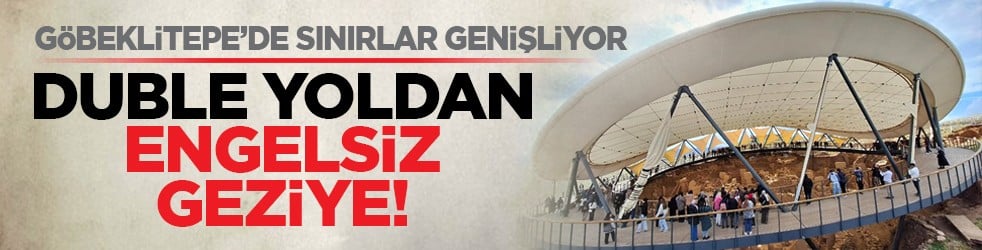 Göbeklitepe’de sınırlar genişliyor: Duble yoldan engelsiz geziye!