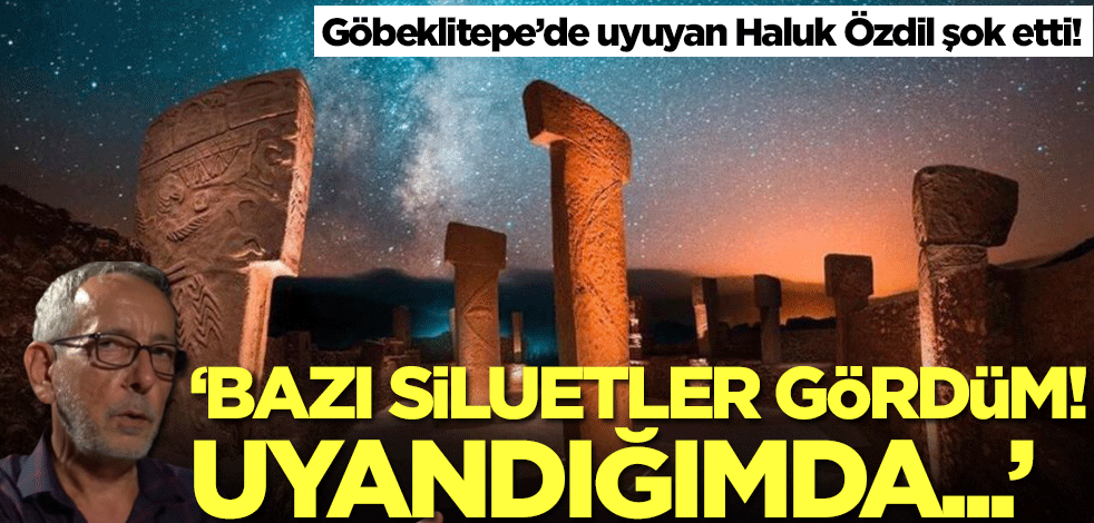 Göbeklitepe’de uyuyan Haluk Özdil şok etti: Bazı siluetler gördüm! Uyandığımda başka yerde...