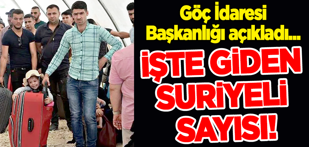 Göç İdaresi Başkanlığı açıkladı... İşte giden Suriyeli sayısı!