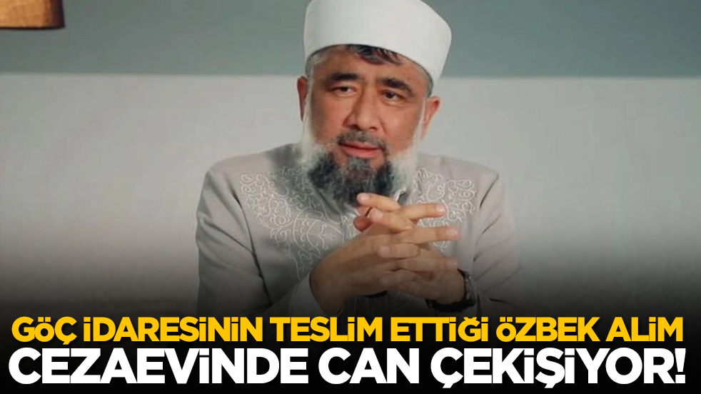 Göç idaresinin teslim ettiği Özbek alim cezaevinde can çekişiyor!
