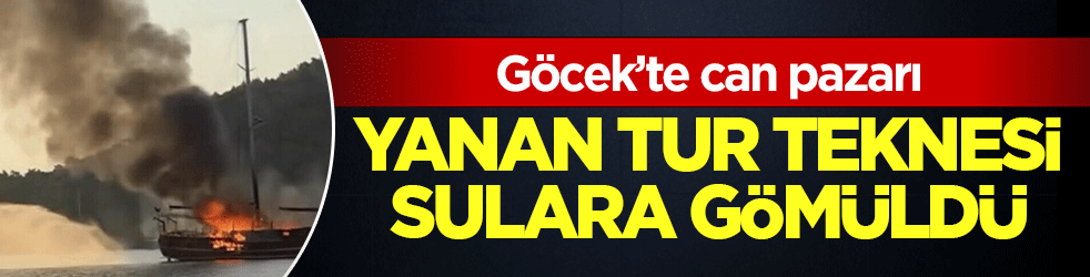 Göcek’te can pazarı: Yanan tur teknesi sulara gömüldü