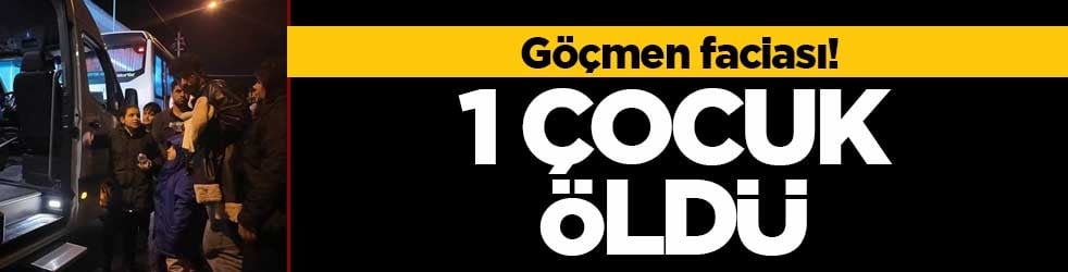 Göçmen faciası! 1 çocuk öldü