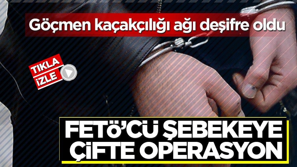 Göçmen kaçakçılığı ağı deşifre oldu! FETÖ’cü şebekeye çifte operasyon
