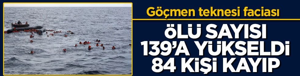 Göçmen teknesi faciası! Ölü sayısı 139’a yükseldi, 84 kişi kayıp