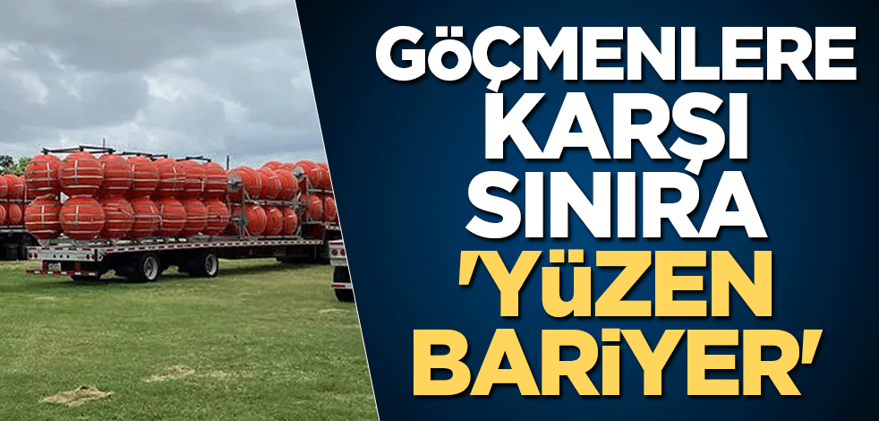 Göçmenlere karşı sınıra 'yüzen bariyer'