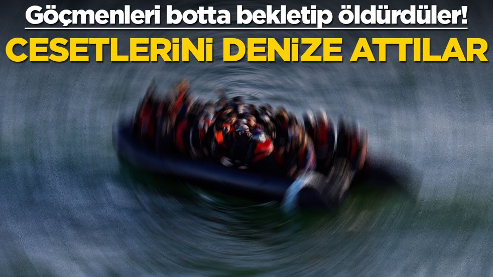 Göçmenleri denizde bekletip öldürdüler! Cesetlerini denize attılar
