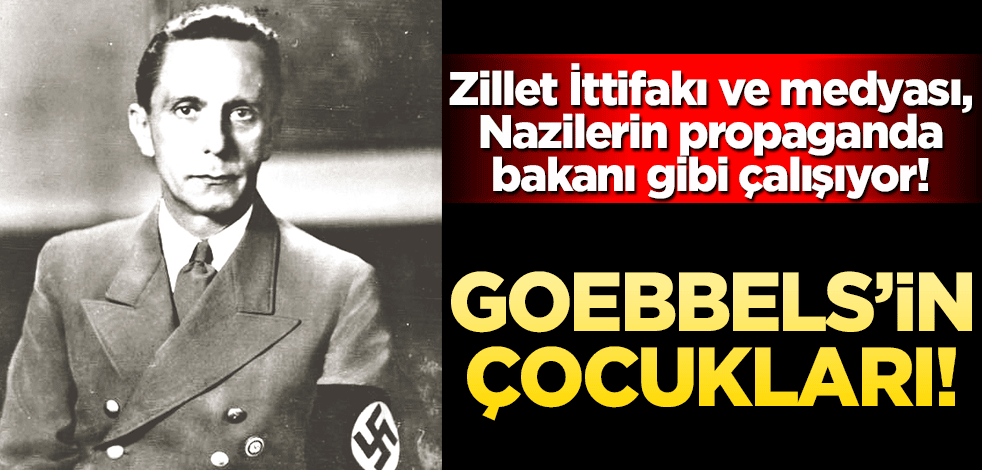 Goebbels’in çocukları! Zillet İttifakı ve medyası, Nazilerin propaganda bakanı gibi çalışıyor!