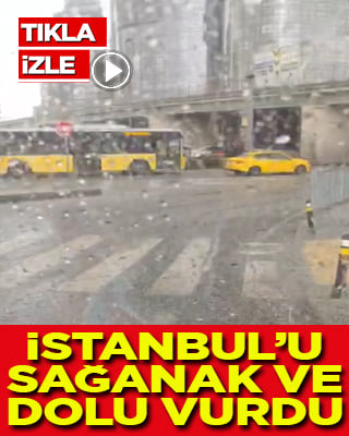 Gök gürültülü yağış korkuttu İstanbul’u sağanak ve dolu vurdu