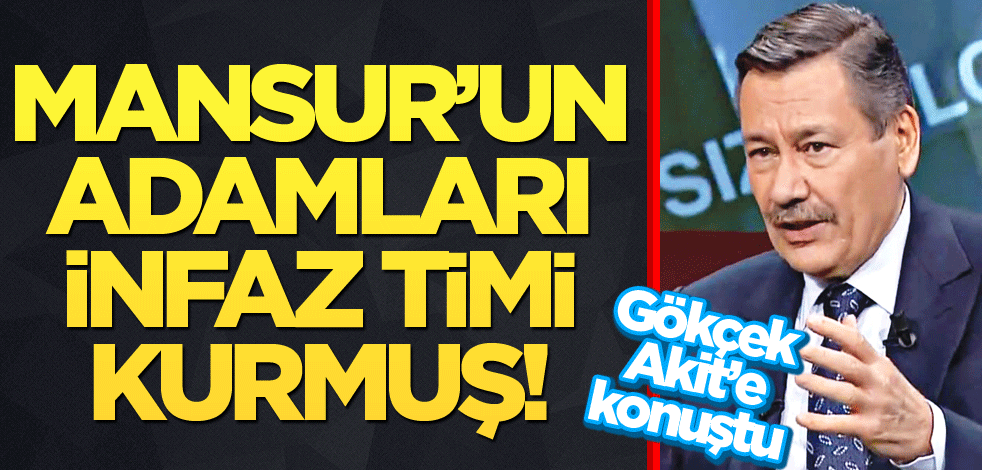 Gökçek Akit'e konuştu! Mansur'un adamları infaz timi kurmuş