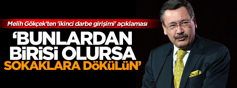 Gökçek: Bunlardan birisi olursa sokaklara dökülün