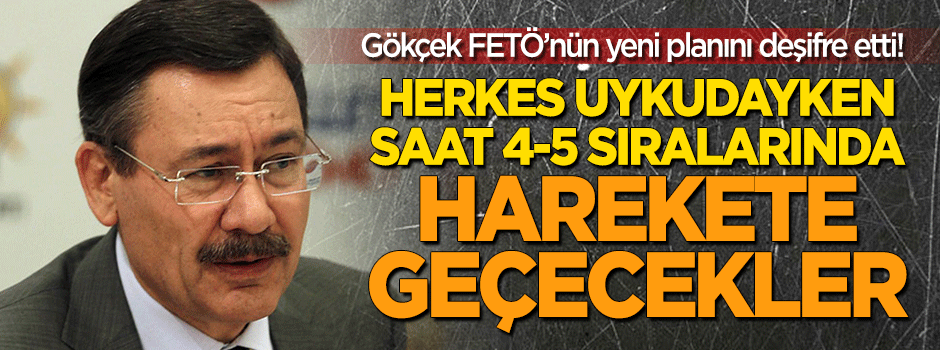 Gökçek FETÖ'nün yeni planını deşifre etti: Herkes uykudayken...