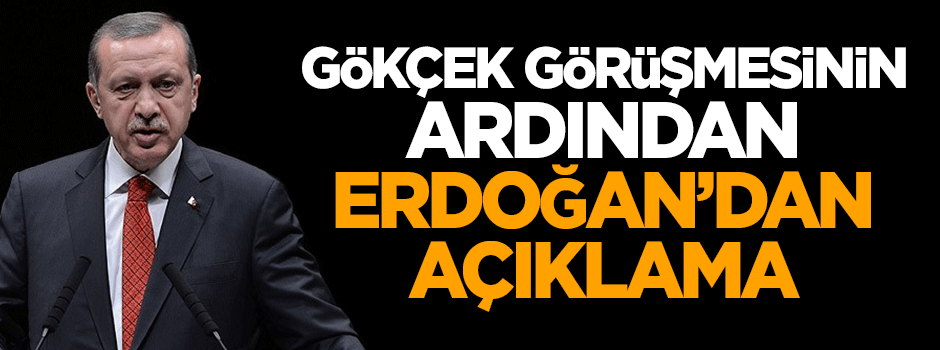 Gökçek görüşmesinin ardından Erdoğan'dan açıklama