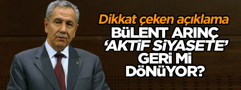 Gökçek için ‘ben kazandım’ demişti… Bülent Arınç ‘aktif siyasete’ geri mi dönüyor