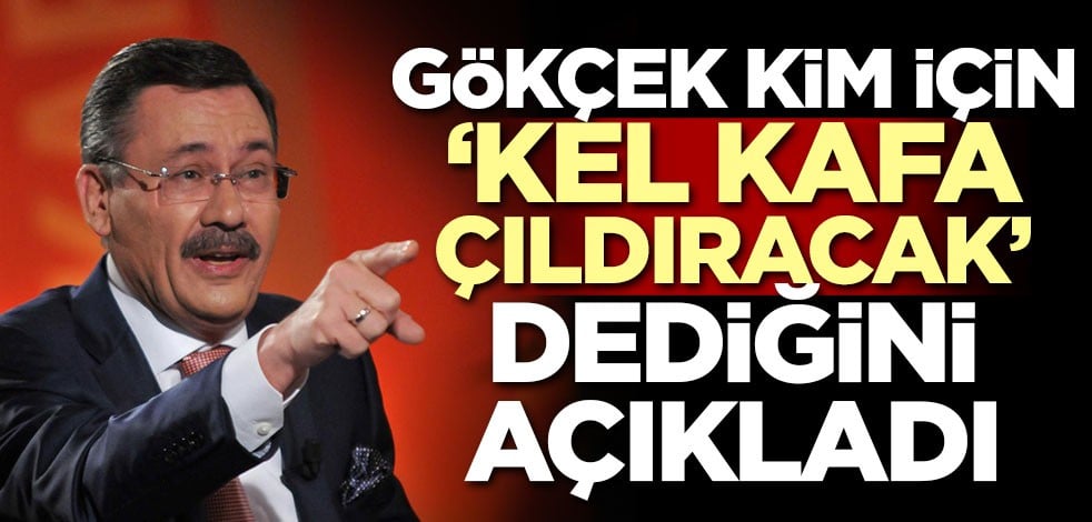 Gökçek kim için 'Kel kafa çıldıracak' dediğini açıkladı