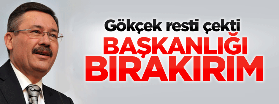 Gökçek resti çekti: Başkanlığı bırakırım