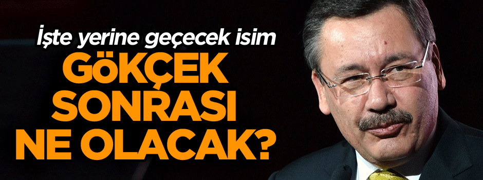 Gökçek sonrası ne olacak? İşte yerine geçecek isim