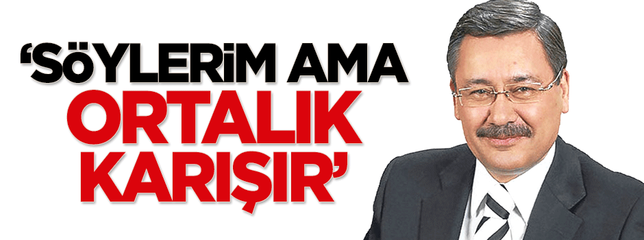Gökçek: Söylerim ama ortalık karışır