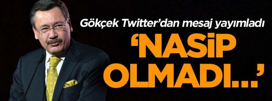 Gökçek Twitter’dan mesaj yayımladı: Nasip olmadı