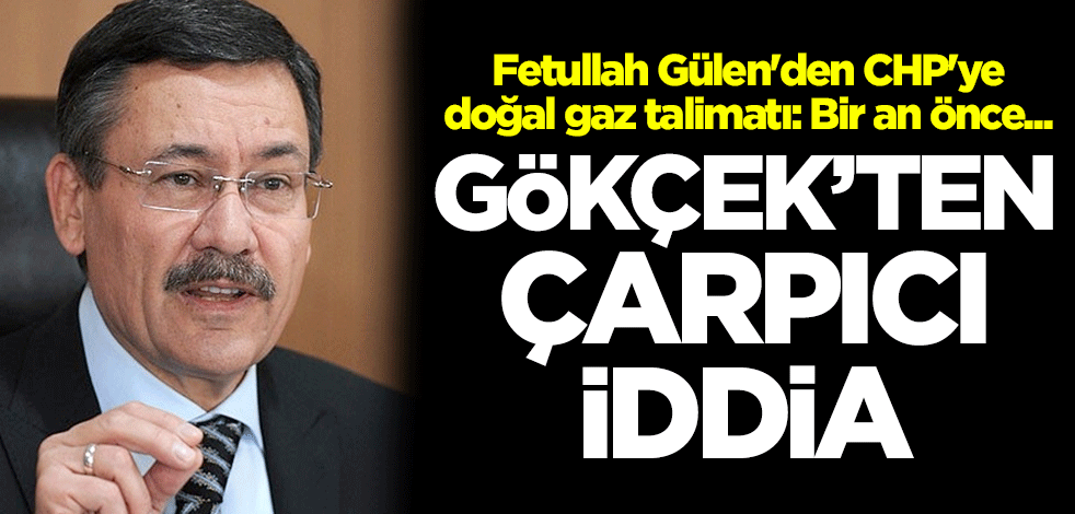 Gökçek'ten çarpıcı iddia! 'Fetullah Gülen'den CHP'ye doğal gaz talimatı: Bir an önce...'