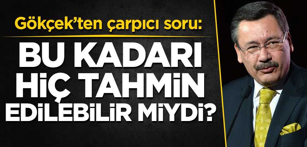 Gökçek'ten çarpıcı soru: Bu kadarı hiç tahmin edilebilir miydi?