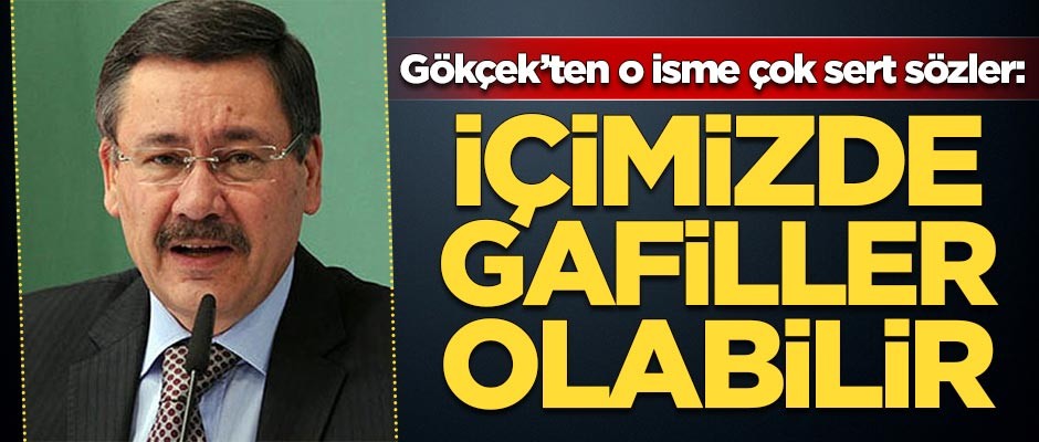 Gökçek'ten çok sert sözler: İçimizde gafiller olabilir