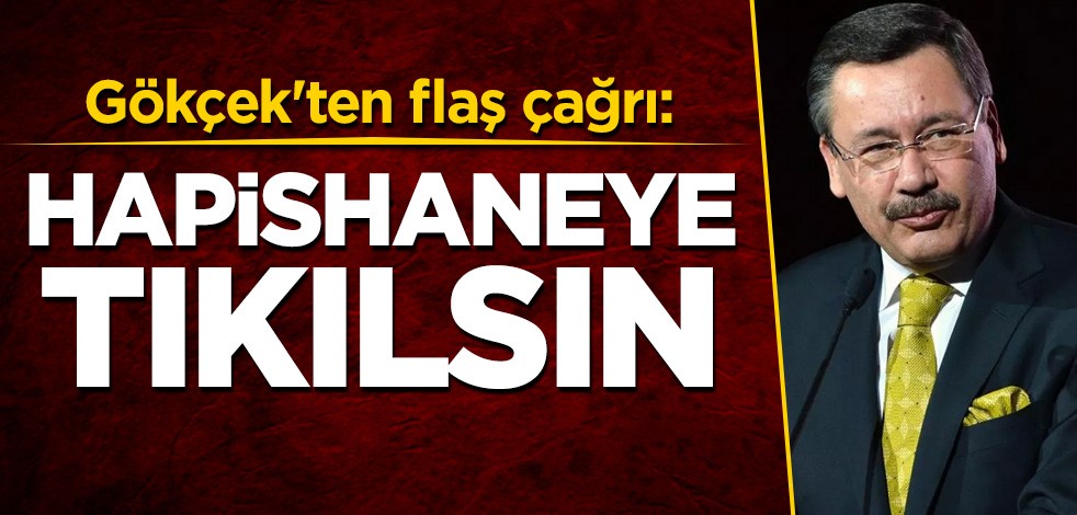 Gökçek'ten flaş çağrı: Hapishaneye tıkılsın