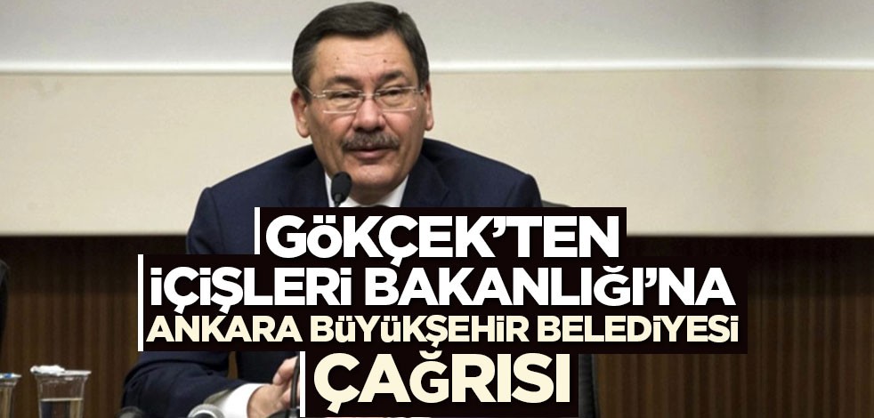 Gökçek’ten İçişleri Bakanlığı’na Ankara Büyükşehir Belediyesi çağrısı