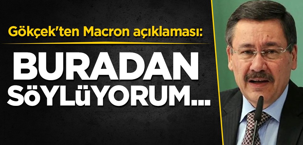 Gökçek'ten Macron açıklaması: Buradan söylüyorum...