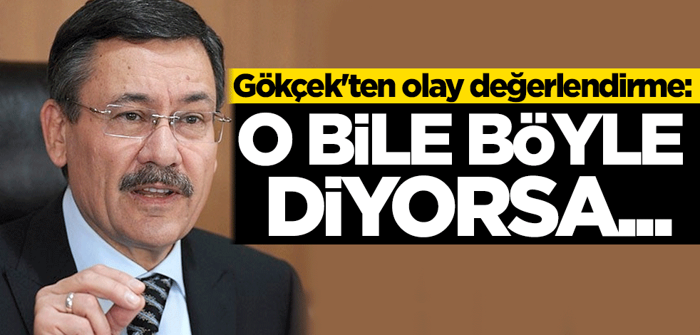 Gökçek'ten olay değerlendirme: O bile böyle diyorsa...