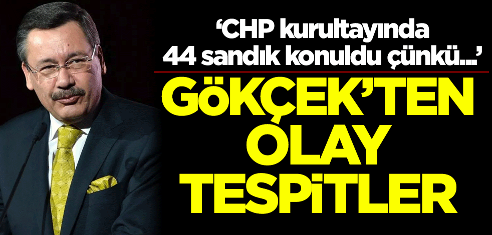 Gökçek'ten olay tespitler: CHP kurultayında 44 sandık konuldu çünkü...