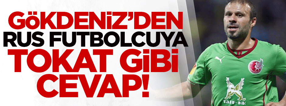 Gökdeniz'den Rus futbolcuya tokat gibi cevap