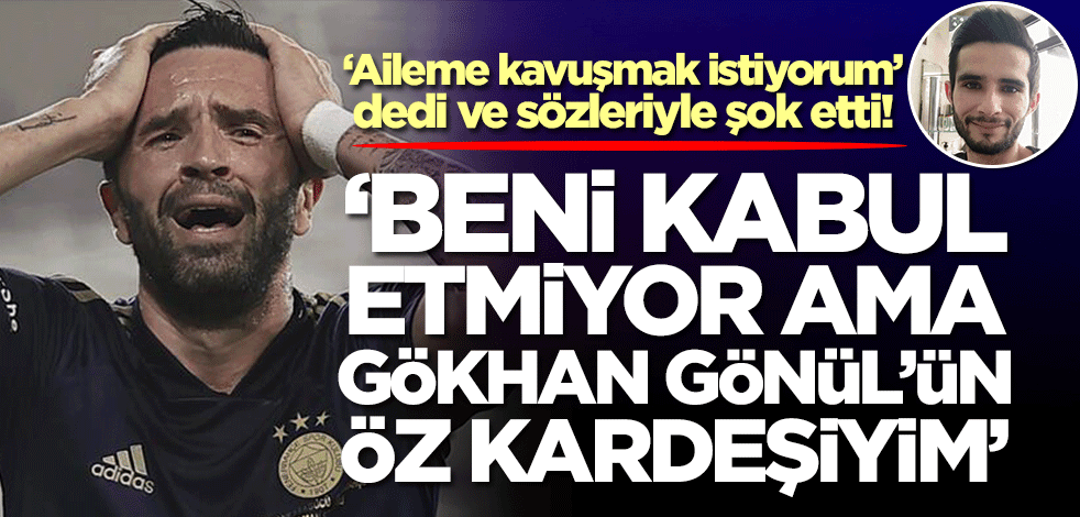 'Gökhan Gönül'ün öz kardeşiyim' dedi ve itirafı şok etti: Beni kabul etmiyor