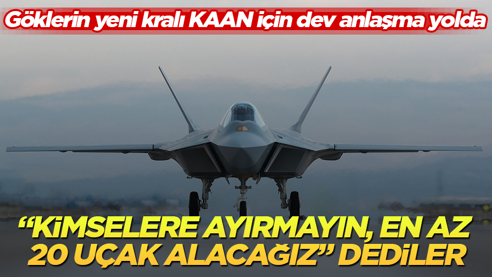 Göklerin yeni kralı KAAN için dev anlaşma yolda! “Kimselere ayırmayın, en az 20 uçak alacağız” dediler