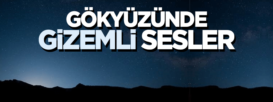 Gökyüzünde gizemli sesler