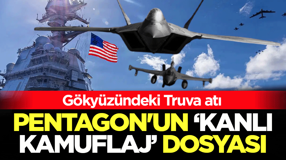 Gökyüzündeki Truva atı: Pentagon’un ‘kanlı kamuflaj’ dosyası