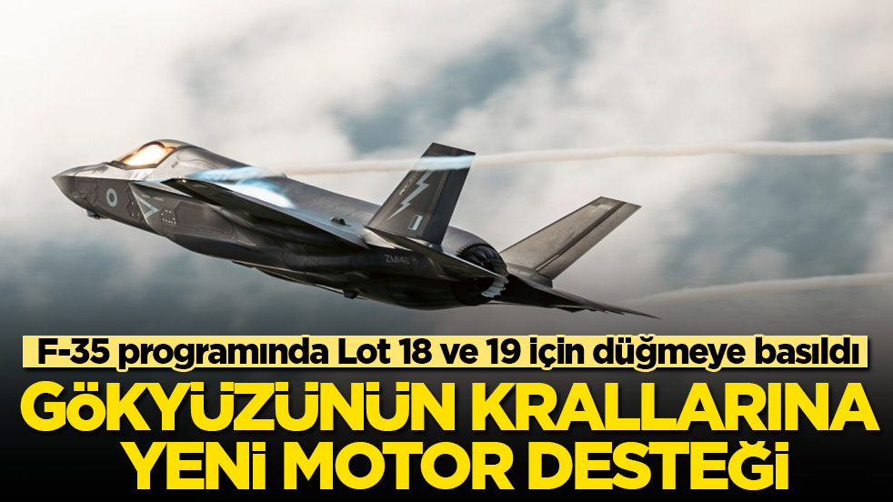 Gökyüzünün krallarına yeni motor desteği! F-35 programında Lot 18 ve 19 için düğmeye basıldı