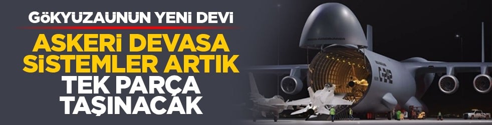 Gökyüzünün yeni devi: Askeri devasa sistemler artık tek parça taşınacak