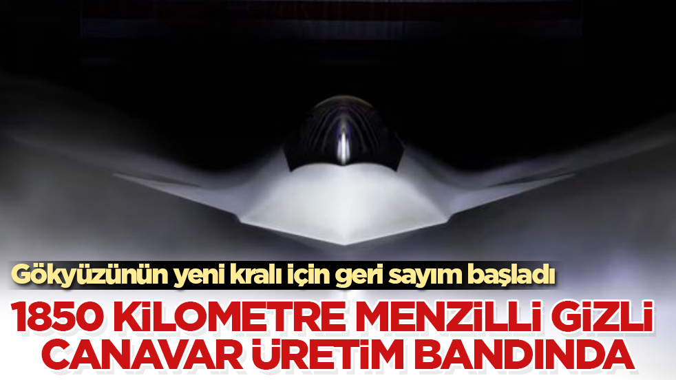 Gökyüzünün yeni kralı için geri sayım başladı! 1850 kilometre menzilli gizli canavar üretim bandında