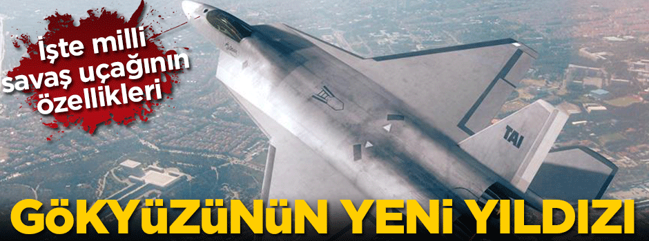 Gökyüzünün yeni yıldızı! İşte milli savaş uçağının özellikleri